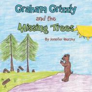 Graham Grizzly And The Missing Trees di Jennifer Murphy edito da Xlibris
