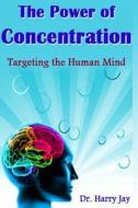 The Power of Concentration: Targeting the Human Mind di Harry Jay, Dr Harry Jay edito da Createspace