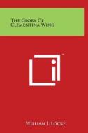 The Glory of Clementina Wing di William J. Locke edito da Literary Licensing, LLC
