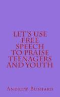Let's Use Free Speech to Praise Teenagers and Youth di Andrew Bushard edito da Createspace