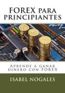 Forex Para Principiantes: Aprende a Ganar Dinero Con Forex di Isabel Nogales edito da Createspace