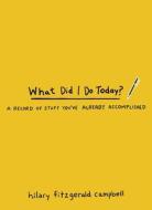 What Did I Do Today?: A Record of Stuff You've Already Accomplished di Hilary Fitzgerald Campbell edito da ANDREWS MCMEEL PUB
