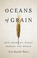 Oceans of Grain: How American Wheat Remade the World di Scott Reynolds Nelson edito da BASIC BOOKS
