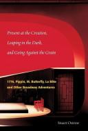 Present at the Creation: Leaping in the Dark and Going Against the Grain: 1776, Pippin, M. Butterfly, La Bete & Other Br di Stuart Ostrow edito da APPLAUSE THEATRE BOOKS