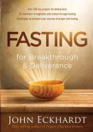 Fasting for Breakthrough and Deliverance di John Eckhardt edito da Creation House