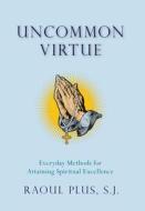 Uncommon Virtue: Everyday Methods for Attaining Spiritual Excellence di Fr Raoul Plus edito da SOPHIA INST PR