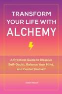 Transform Your Life with Alchemy: A Practical Guide to Dissolve Self-Doubt, Balance Your Mind, and Center Yourself di Karen Frazier edito da ROCKRIDGE PR