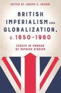 British Imperialism And Globalization, C. 1700-1 - Essays In Honour Of Patrick O`Brien di Joseph E. Inikori edito da Boydell & Brewer Ltd