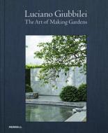 Luciano Giubbilei: The Art of Making Gardens di Luciano Giubbilei, Fergus Garrett edito da Merrell Publishers Ltd