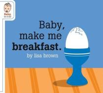 Baby Make Me Breakfast di Lisa Brown edito da McSweeney's Publishing