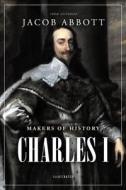 Makers of History: Charles I di Jacob Abbott edito da Createspace Independent Publishing Platform