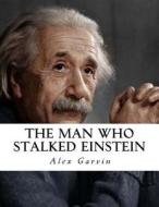 The Man Who Stalked Einstein di Alex Garvin edito da Createspace Independent Publishing Platform
