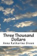 Three Thousand Dollars di Anna Katharine Green edito da Createspace Independent Publishing Platform