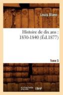 Histoire de Dix ANS: 1830-1840. Tome 5 (Ed.1877) di Blanc L. edito da Hachette Livre - Bnf