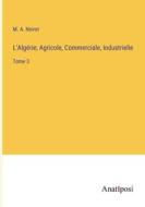 L'Algérie; Agricole, Commerciale, Industrielle di M. A. Noirot edito da Anatiposi Verlag