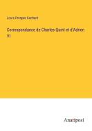 Correspondance de Charles-Quint et d'Adrien VI di Louis Prosper Gachard edito da Anatiposi Verlag