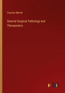 General Surgical Pathology and Therapeutics di Theodor Billroth edito da Outlook Verlag