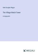 The Village Watch-Tower di Kate Douglas Wiggin edito da Megali Verlag