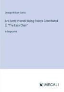 Ars Recte Vivendi; Being Essays Contributed to "The Easy Chair" di George William Curtis edito da Megali Verlag