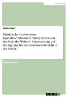 Didaktische Analyse eines Jugendbuchklassikers "Harry Potter und der Stein der Weisen". Untersuchung auf die Eignung für di Julius Graf edito da GRIN Verlag