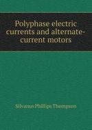 Polyphase Electric Currents And Alternate-current Motors di Silvanus Phillips Thompson edito da Book On Demand Ltd.