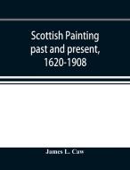 Scottish painting past and present, 1620-1908 di James L. Caw edito da Alpha Editions