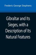 Gibraltar and Its Sieges, with a Description of Its Natural Features di Frederic George Stephens edito da Alpha Editions