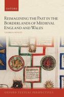 Reimagining The Past In The Anglo-Welsh Borderlands di Georgia Henley edito da Oxford University Press