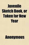 Juvenile Sketch Book, Or Token For New Year di Anonymous, Books Group edito da General Books Llc