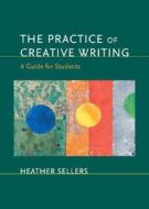 The Practice of Creative Writing: A Guide for Students di Heather Sellers edito da Bedford Books