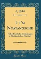 UT'm Noatangsche: Volksthumliche Erzahlungen in Plattdeutscher Mundart (Classic Reprint) di A. Boldt edito da Forgotten Books