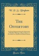 The Offertory: An Essay Demonstrating the Superiority of Weekly Offerings at Every Service to Pew Rents as a System of Church Finance di W. P. S. Bingham edito da Forgotten Books