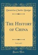 The History of China, Vol. 2 of 2 (Classic Reprint) di Demetrius Charles Boulger edito da Forgotten Books