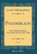 Polybiblion, Vol. 3: Revue Bibliographique Universelle; Janvier-Juin, 1869 (Classic Reprint) di Societe Bibliographique edito da Forgotten Books