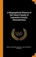 A Biographical History Of The Swarr Family Of Lancaster County, Pennsylvania edito da Franklin Classics Trade Press