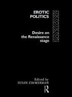 Erotic Politics: The Dynamics of Desire in the Renaissance Theatre di S. Zimmerman edito da ROUTLEDGE