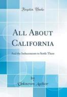 All about California: And the Inducements to Settle There (Classic Reprint) di Unknown Author edito da Forgotten Books