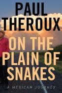 On the Plain of Snakes: A Mexican Journey di Paul Theroux edito da EAMON DOLAN