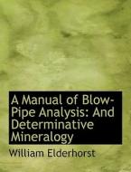 A Manual of Blow-Pipe Analysis: And Determinative Mineralogy di William Elderhorst edito da BiblioLife