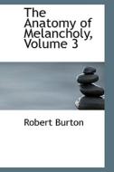 The Anatomy of Melancholy, Volume 3 di Robert Burton edito da BiblioLife