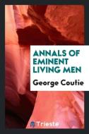 Annals of Eminent Living Men di George Coutie edito da Trieste Publishing
