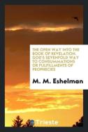 The open way into the book of Revelation. God's sevenfold way to consummations or fulfillments of prophecies di M. M. Eshelman edito da Trieste Publishing