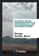 The works of the Right Honourable Lord Byron. In Four Volumes. Vol. IV. Ode to Napoleon Buonaparte-Poems-Hebrew Melodies di George Gordon Byron edito da Trieste Publishing