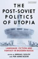 The Post-Soviet Politics of Utopia: Language, Fiction and Fantasy in Modern Russia edito da I B TAURIS