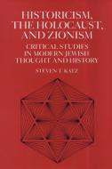 Historicism, the Holocaust, and Zionism di Steven T. Katz edito da New York University Press