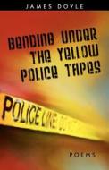 Bending Under the Yellow Police Tapes di James Doyle edito da STEEL TOE BOOKS