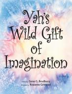 Yah's Wild Gift of Imagination di Gene G. Bradbury edito da LIGHTNING SOURCE INC