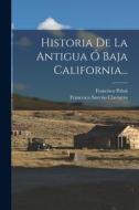 Historia De La Antigua Ó Baja California... di Francesco Saverio Clavigero, Francisco Paloú edito da LEGARE STREET PR