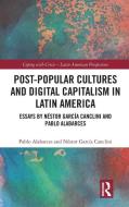 Post-Popular Cultures And Digital Capitalism In Latin America di Pablo Alabarces, Nestor Garcia Canclini edito da Taylor & Francis Ltd