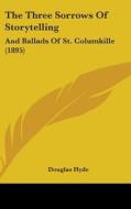 The Three Sorrows of Storytelling: And Ballads of St. Columkille (1895) di Douglas Hyde edito da Kessinger Publishing